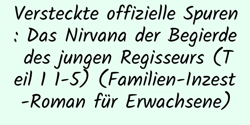 Versteckte offizielle Spuren: Das Nirvana der Begierde des jungen Regisseurs (Teil 1 1-5) (Familien-Inzest-Roman für Erwachsene)