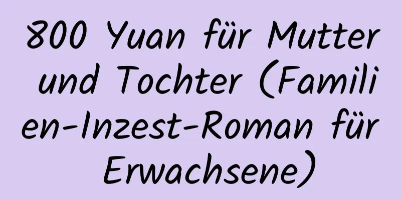 800 Yuan für Mutter und Tochter (Familien-Inzest-Roman für Erwachsene)