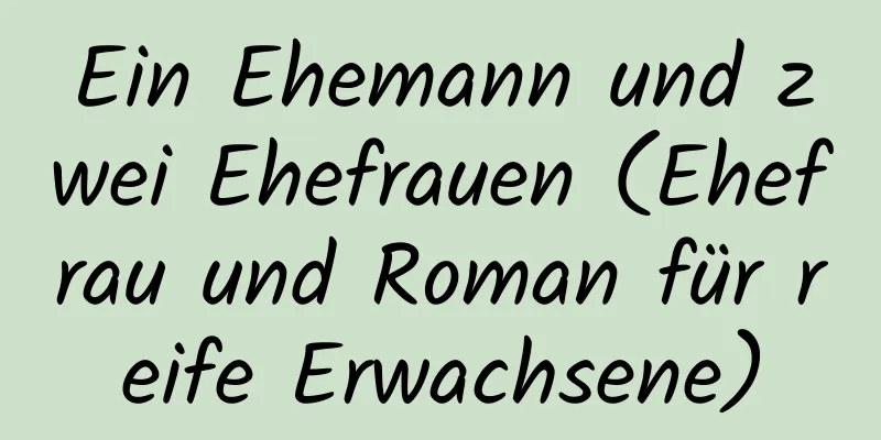 Ein Ehemann und zwei Ehefrauen (Ehefrau und Roman für reife Erwachsene)