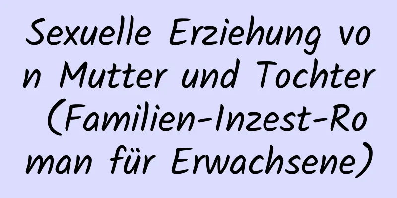 Sexuelle Erziehung von Mutter und Tochter (Familien-Inzest-Roman für Erwachsene)