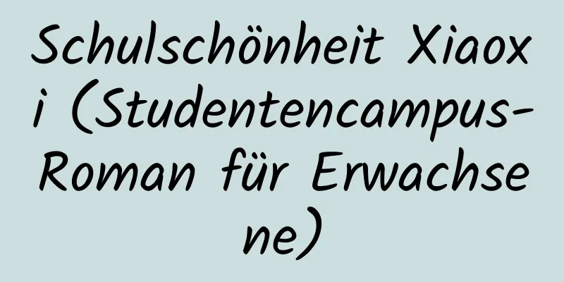 Schulschönheit Xiaoxi (Studentencampus-Roman für Erwachsene)