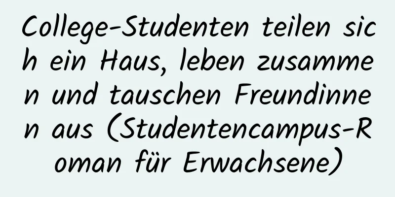 College-Studenten teilen sich ein Haus, leben zusammen und tauschen Freundinnen aus (Studentencampus-Roman für Erwachsene)