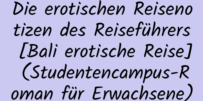 Die erotischen Reisenotizen des Reiseführers [Bali erotische Reise] (Studentencampus-Roman für Erwachsene)