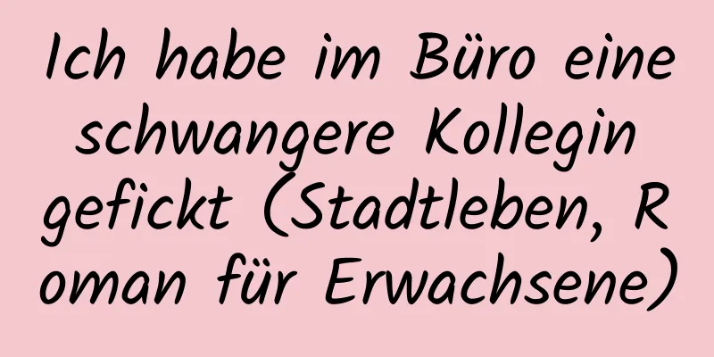 Ich habe im Büro eine schwangere Kollegin gefickt (Stadtleben, Roman für Erwachsene)