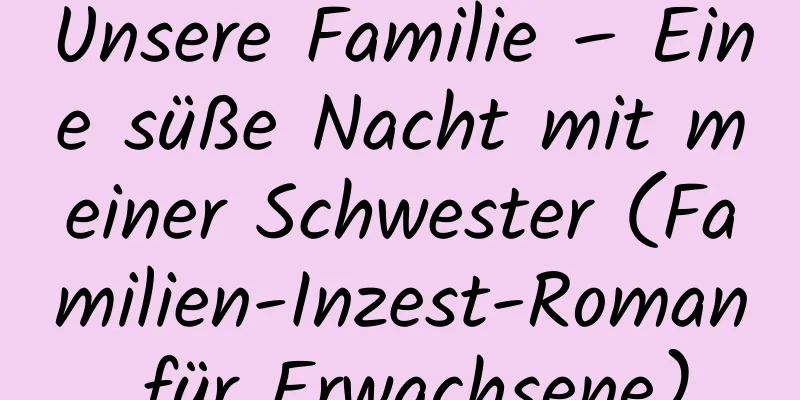 Unsere Familie – Eine süße Nacht mit meiner Schwester (Familien-Inzest-Roman für Erwachsene)