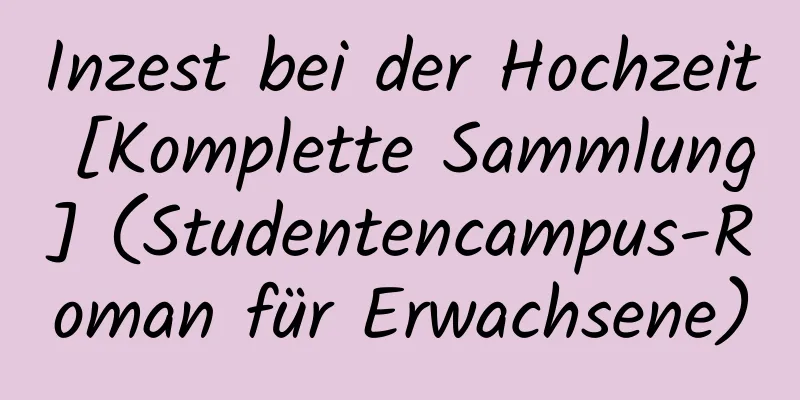 Inzest bei der Hochzeit [Komplette Sammlung] (Studentencampus-Roman für Erwachsene)