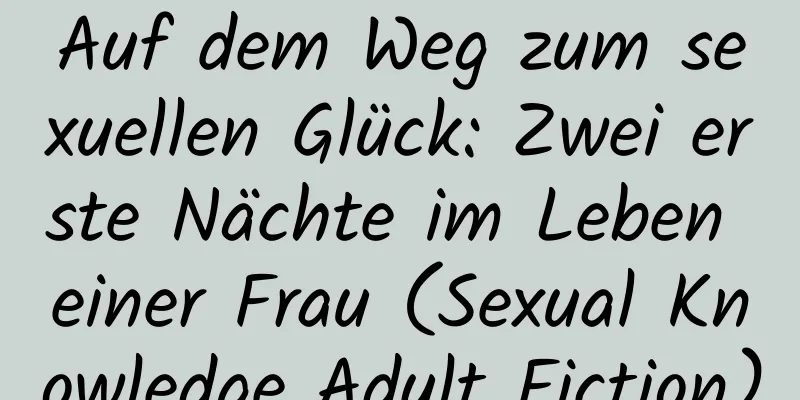 Auf dem Weg zum sexuellen Glück: Zwei erste Nächte im Leben einer Frau (Sexual Knowledge Adult Fiction)