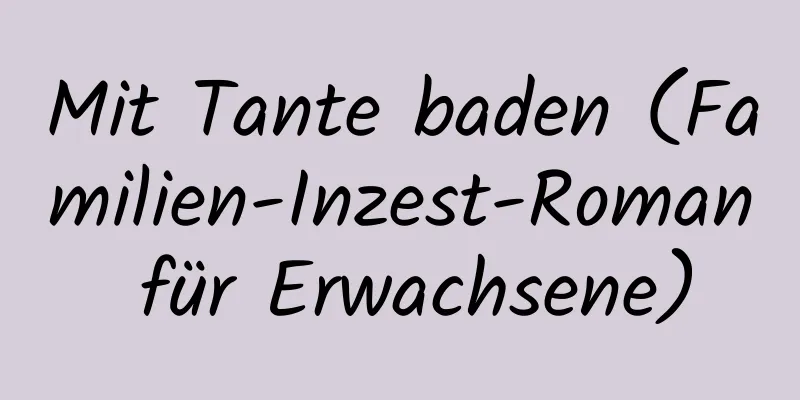 Mit Tante baden (Familien-Inzest-Roman für Erwachsene)