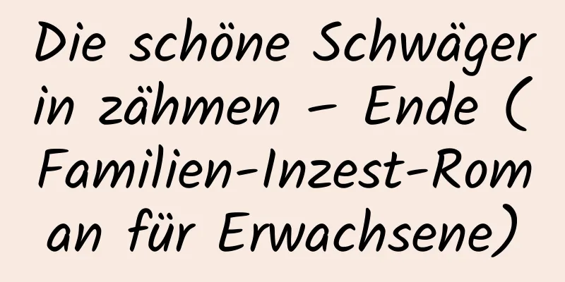 Die schöne Schwägerin zähmen – Ende (Familien-Inzest-Roman für Erwachsene)