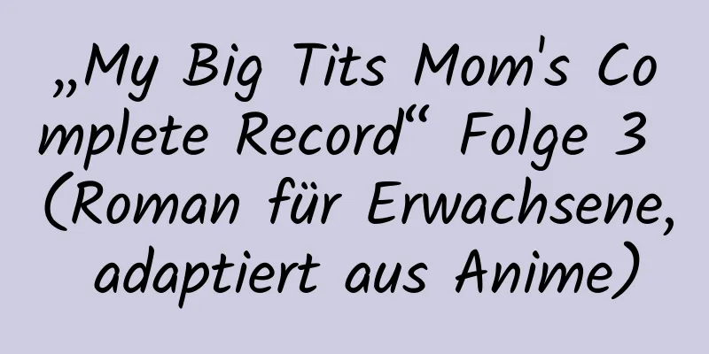 „My Big Tits Mom's Complete Record“ Folge 3 (Roman für Erwachsene, adaptiert aus Anime)