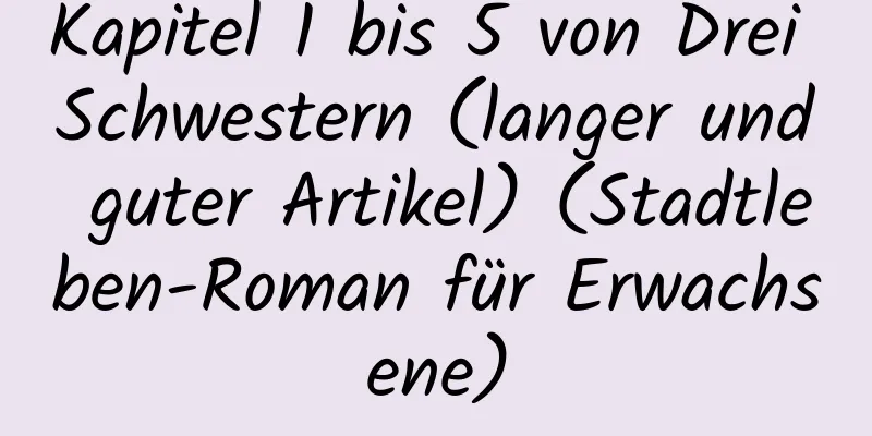 Kapitel 1 bis 5 von Drei Schwestern (langer und guter Artikel) (Stadtleben-Roman für Erwachsene)