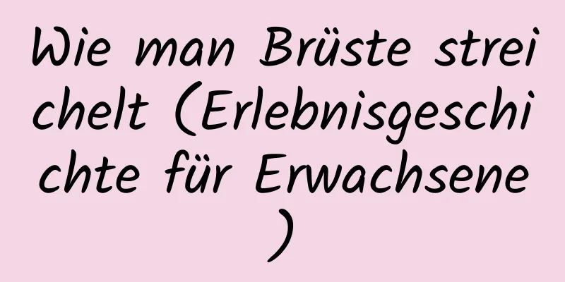 Wie man Brüste streichelt (Erlebnisgeschichte für Erwachsene)