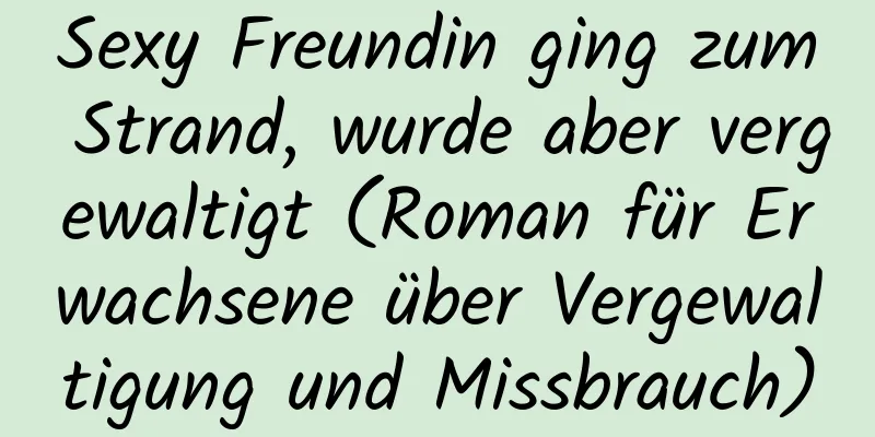 Sexy Freundin ging zum Strand, wurde aber vergewaltigt (Roman für Erwachsene über Vergewaltigung und Missbrauch)