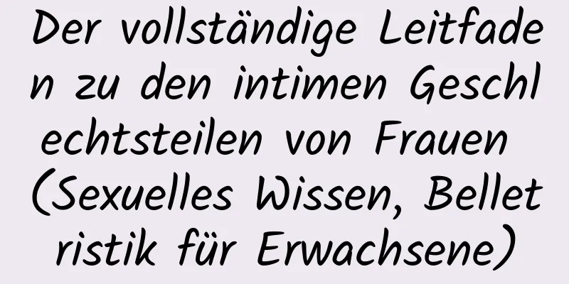 Der vollständige Leitfaden zu den intimen Geschlechtsteilen von Frauen (Sexuelles Wissen, Belletristik für Erwachsene)