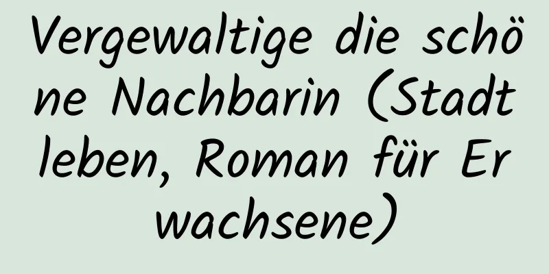 Vergewaltige die schöne Nachbarin (Stadtleben, Roman für Erwachsene)