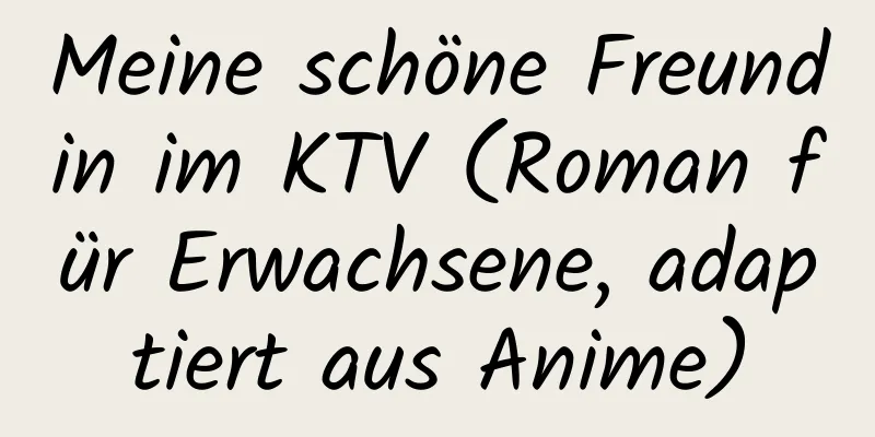 Meine schöne Freundin im KTV (Roman für Erwachsene, adaptiert aus Anime)