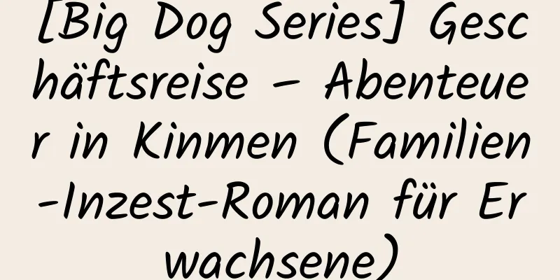 [Big Dog Series] Geschäftsreise – Abenteuer in Kinmen (Familien-Inzest-Roman für Erwachsene)