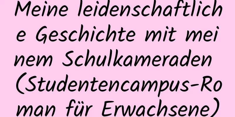 Meine leidenschaftliche Geschichte mit meinem Schulkameraden (Studentencampus-Roman für Erwachsene)