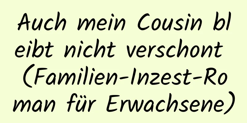 Auch mein Cousin bleibt nicht verschont (Familien-Inzest-Roman für Erwachsene)