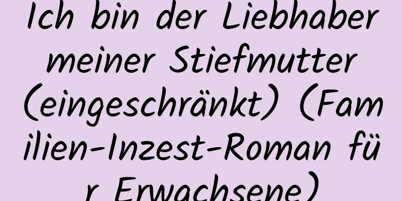 Ich bin der Liebhaber meiner Stiefmutter (eingeschränkt) (Familien-Inzest-Roman für Erwachsene)