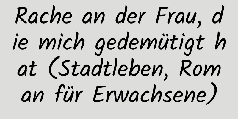 Rache an der Frau, die mich gedemütigt hat (Stadtleben, Roman für Erwachsene)