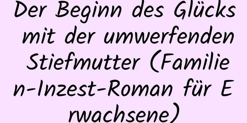 Der Beginn des Glücks mit der umwerfenden Stiefmutter (Familien-Inzest-Roman für Erwachsene)