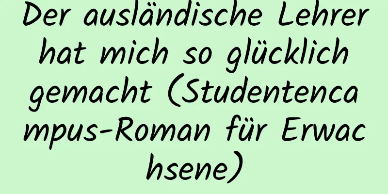 Der ausländische Lehrer hat mich so glücklich gemacht (Studentencampus-Roman für Erwachsene)