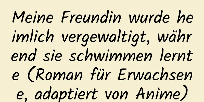 Meine Freundin wurde heimlich vergewaltigt, während sie schwimmen lernte (Roman für Erwachsene, adaptiert von Anime)