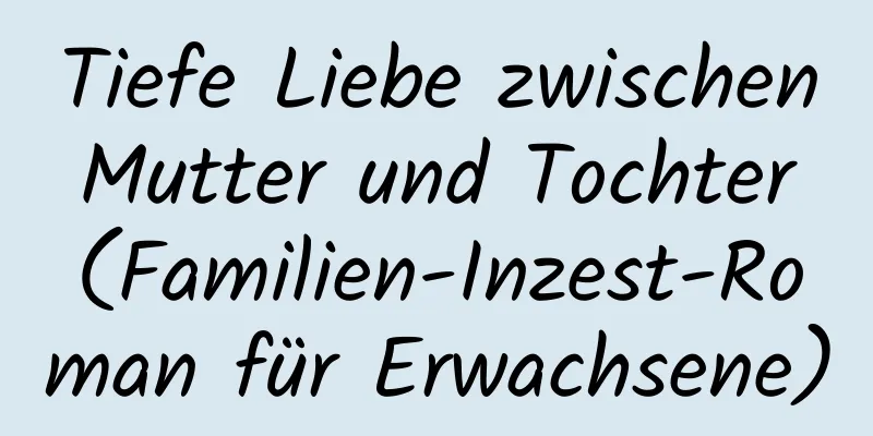 Tiefe Liebe zwischen Mutter und Tochter (Familien-Inzest-Roman für Erwachsene)