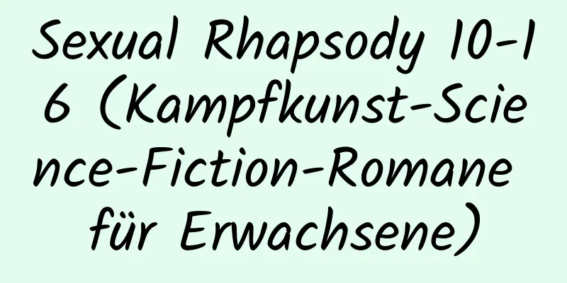 Sexual Rhapsody 10-16 (Kampfkunst-Science-Fiction-Romane für Erwachsene)