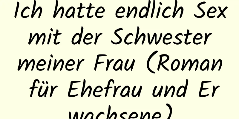 Ich hatte endlich Sex mit der Schwester meiner Frau (Roman für Ehefrau und Erwachsene)