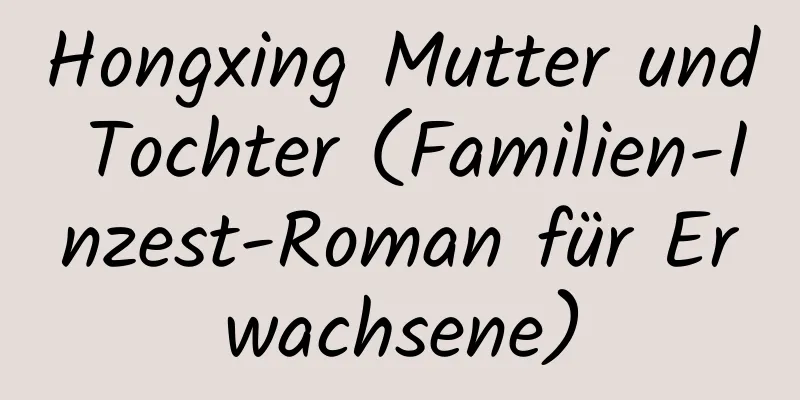 Hongxing Mutter und Tochter (Familien-Inzest-Roman für Erwachsene)