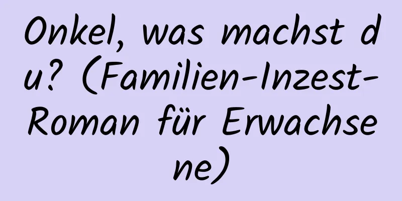 Onkel, was machst du? (Familien-Inzest-Roman für Erwachsene)