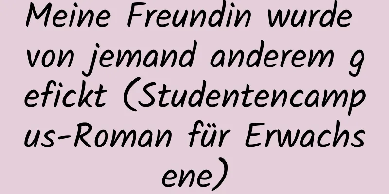 Meine Freundin wurde von jemand anderem gefickt (Studentencampus-Roman für Erwachsene)