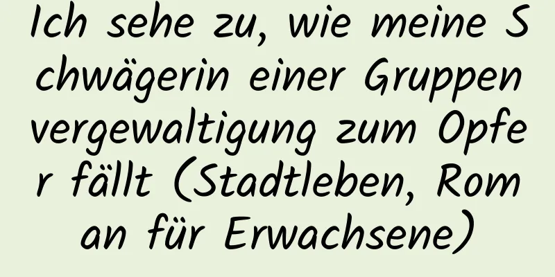 Ich sehe zu, wie meine Schwägerin einer Gruppenvergewaltigung zum Opfer fällt (Stadtleben, Roman für Erwachsene)