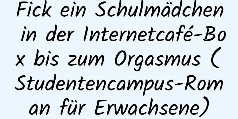 Fick ein Schulmädchen in der Internetcafé-Box bis zum Orgasmus (Studentencampus-Roman für Erwachsene)