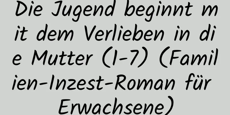 Die Jugend beginnt mit dem Verlieben in die Mutter (1-7) (Familien-Inzest-Roman für Erwachsene)