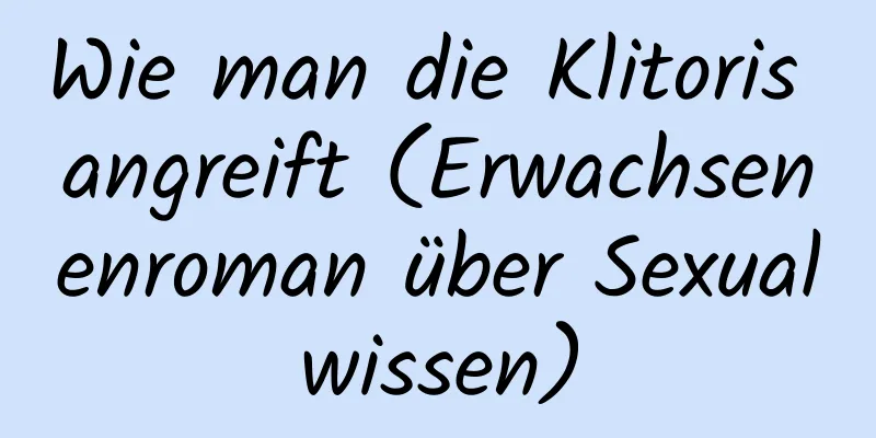 Wie man die Klitoris angreift (Erwachsenenroman über Sexualwissen)