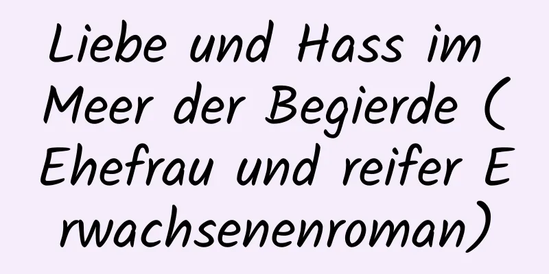 Liebe und Hass im Meer der Begierde (Ehefrau und reifer Erwachsenenroman)