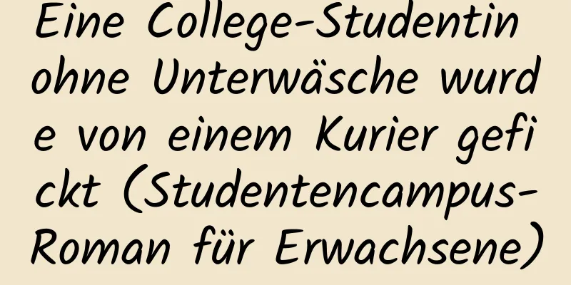 Eine College-Studentin ohne Unterwäsche wurde von einem Kurier gefickt (Studentencampus-Roman für Erwachsene)