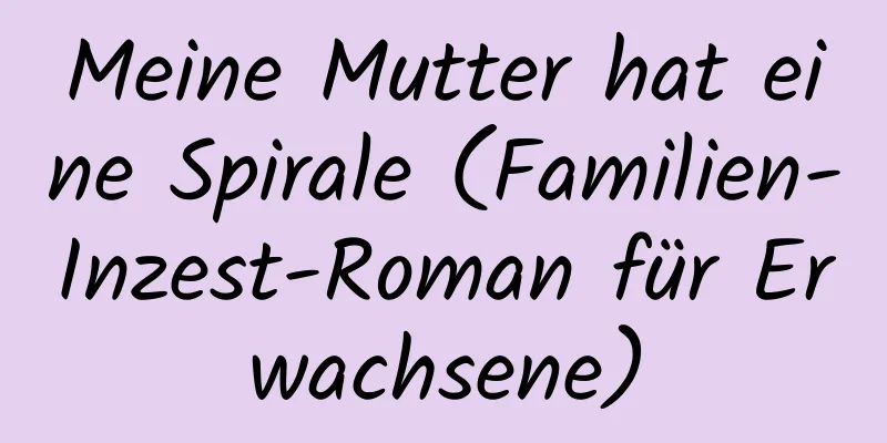 Meine Mutter hat eine Spirale (Familien-Inzest-Roman für Erwachsene)