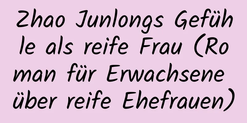 Zhao Junlongs Gefühle als reife Frau (Roman für Erwachsene über reife Ehefrauen)