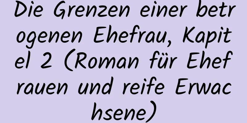 Die Grenzen einer betrogenen Ehefrau, Kapitel 2 (Roman für Ehefrauen und reife Erwachsene)