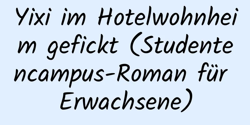 Yixi im Hotelwohnheim gefickt (Studentencampus-Roman für Erwachsene)