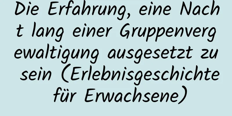 Die Erfahrung, eine Nacht lang einer Gruppenvergewaltigung ausgesetzt zu sein (Erlebnisgeschichte für Erwachsene)