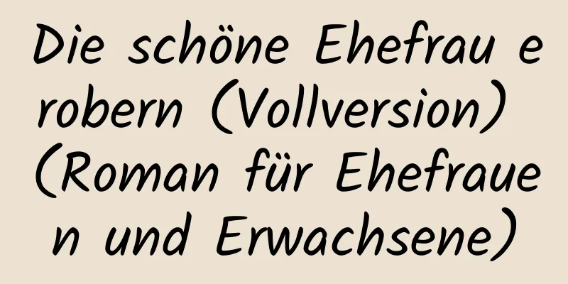 Die schöne Ehefrau erobern (Vollversion) (Roman für Ehefrauen und Erwachsene)