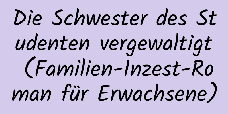 Die Schwester des Studenten vergewaltigt (Familien-Inzest-Roman für Erwachsene)