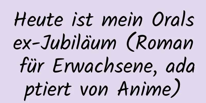 Heute ist mein Oralsex-Jubiläum (Roman für Erwachsene, adaptiert von Anime)