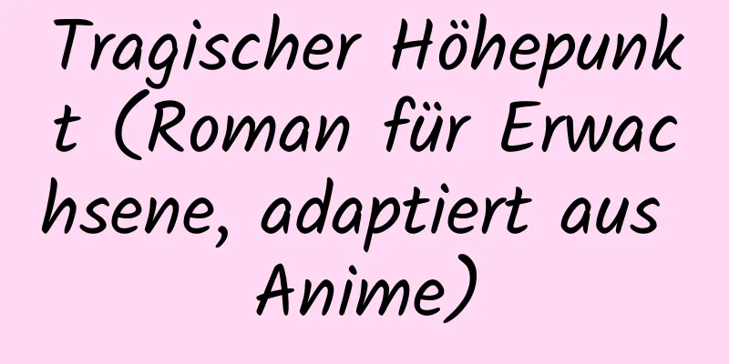 Tragischer Höhepunkt (Roman für Erwachsene, adaptiert aus Anime)