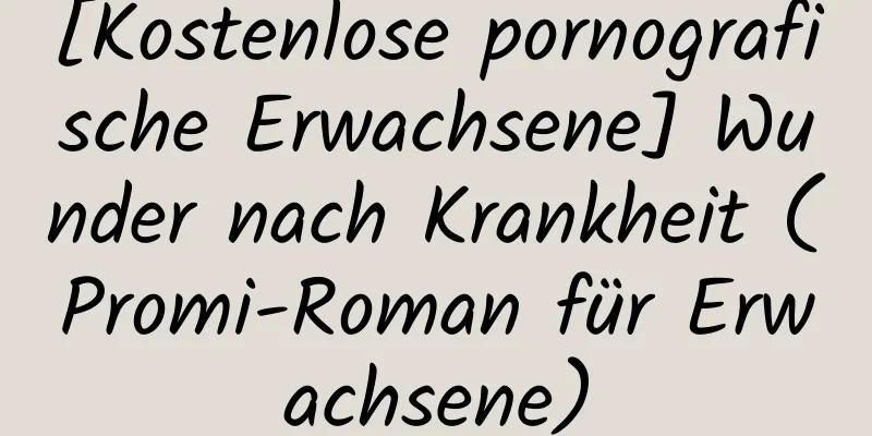 [Kostenlose pornografische Erwachsene] Wunder nach Krankheit (Promi-Roman für Erwachsene)